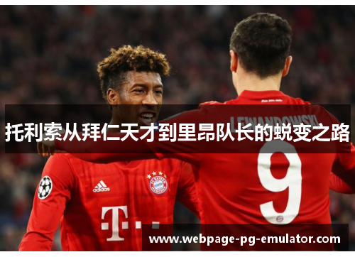 托利索从拜仁天才到里昂队长的蜕变之路