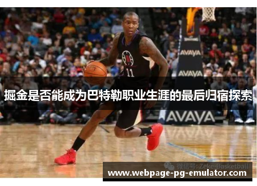 掘金是否能成为巴特勒职业生涯的最后归宿探索