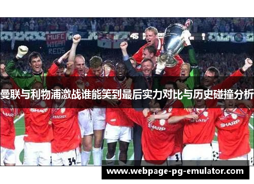 曼联与利物浦激战谁能笑到最后实力对比与历史碰撞分析 曼联与利物浦激战谁能笑到最后实力对比与历史碰撞分析