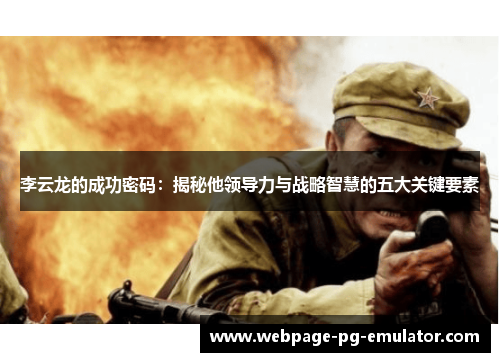 李云龙的成功密码:揭秘他领导力与战略智慧的五大关键要素 李云龙的成功密码:揭秘他领导力与战略智慧的五大关键要素