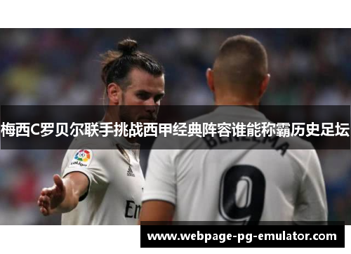 梅西C罗贝尔联手挑战西甲经典阵容谁能称霸历史足坛 梅西C罗贝尔联手挑战西甲经典阵容谁能称霸历史足坛