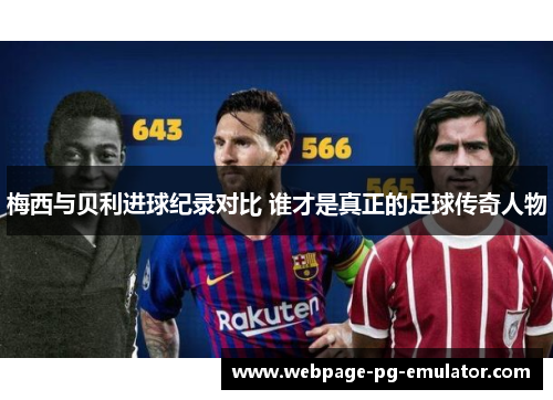 梅西与贝利进球纪录对比 谁才是真正的足球传奇人物 梅西与贝利进球纪录对比 谁才是真正的足球传奇人物
