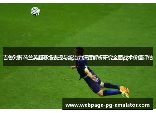 吉鲁对阵荷兰英超赛场表现与统治力深度解析研究全面战术价值评估 吉鲁对阵荷兰英超赛场表现与统治力深度解析研究全面战术价值评估
