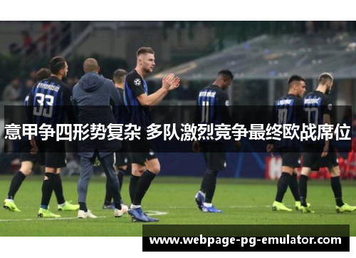 意甲争四形势复杂 多队激烈竞争最终欧战席位