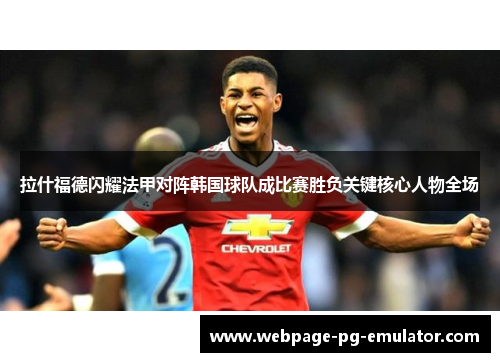 拉什福德闪耀法甲对阵韩国球队成比赛胜负关键核心人物全场