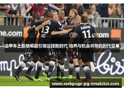 法甲本土新星崛起引领足球新时代 培养与机会并存的时代变革