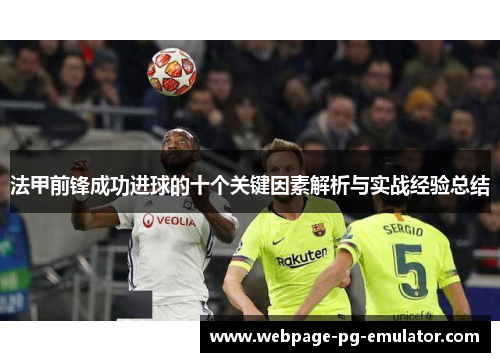 法甲前锋成功进球的十个关键因素解析与实战经验总结 法甲前锋成功进球的十个关键因素解析与实战经验总结