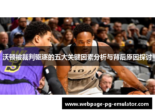 沃顿被裁判驱逐的五大关键因素分析与背后原因探讨 沃顿被裁判驱逐的五大关键因素分析与背后原因探讨