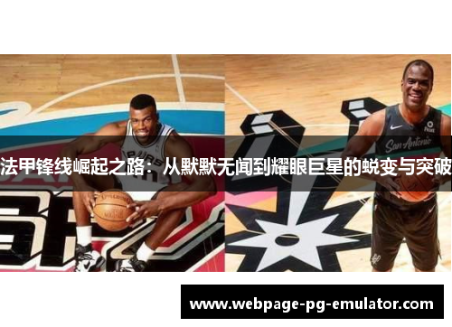 法甲锋线崛起之路:从默默无闻到耀眼巨星的蜕变与突破 法甲锋线崛起之路:从默默无闻到耀眼巨星的蜕变与突破