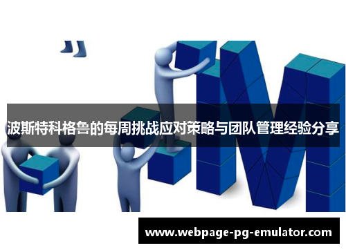 波斯特科格鲁的每周挑战应对策略与团队管理经验分享 波斯特科格鲁的每周挑战应对策略与团队管理经验分享