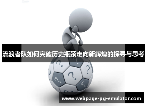 流浪者队如何突破历史瓶颈走向新辉煌的探寻与思考 流浪者队如何突破历史瓶颈走向新辉煌的探寻与思考