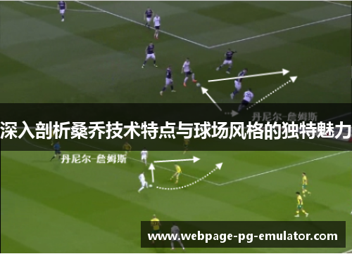 深入剖析桑乔技术特点与球场风格的独特魅力 深入剖析桑乔技术特点与球场风格的独特魅力