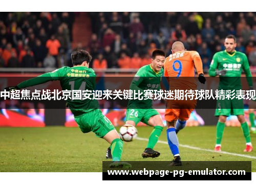 中超焦点战北京国安迎来关键比赛球迷期待球队精彩表现 中超焦点战北京国安迎来关键比赛球迷期待球队精彩表现