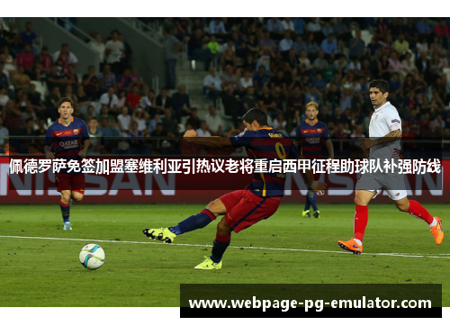 佩德罗萨免签加盟塞维利亚引热议老将重启西甲征程助球队补强防线