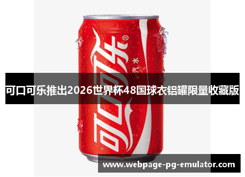 可口可乐推出2026世界杯48国球衣铝罐限量收藏版