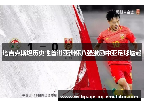 塔吉克斯坦历史性首进亚洲杯八强激励中亚足球崛起