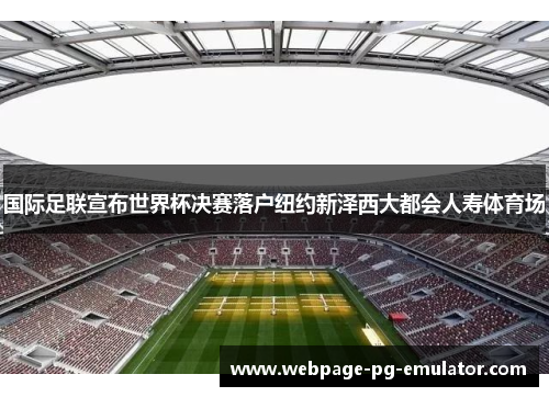 国际足联宣布世界杯决赛落户纽约新泽西大都会人寿体育场 国际足联宣布世界杯决赛落户纽约新泽西大都会人寿体育场