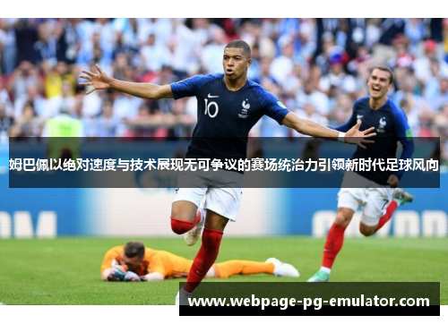 姆巴佩以绝对速度与技术展现无可争议的赛场统治力引领新时代足球风向 姆巴佩以绝对速度与技术展现无可争议的赛场统治力引领新时代足球风向