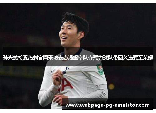 孙兴慜接受热刺官网采访表态渴望率队夺冠为球队带回久违冠军荣耀 孙兴慜接受热刺官网采访表态渴望率队夺冠为球队带回久违冠军荣耀