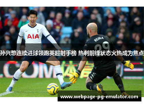 孙兴慜连续进球领跑英超射手榜 热刺前锋状态火热成为焦点