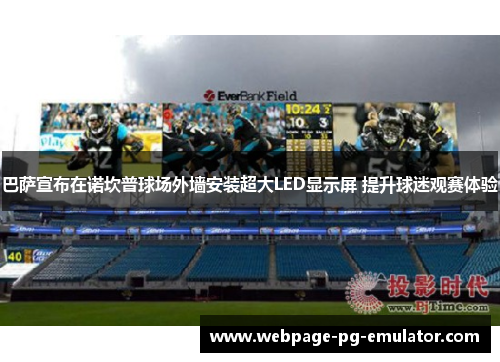 巴萨宣布在诺坎普球场外墙安装超大LED显示屏 提升球迷观赛体验 巴萨宣布在诺坎普球场外墙安装超大LED显示屏 提升球迷观赛体验