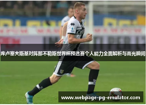 库卢塞夫斯基对阵那不勒斯世界杯预选赛个人能力全面解析与高光瞬间 库卢塞夫斯基对阵那不勒斯世界杯预选赛个人能力全面解析与高光瞬间