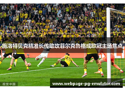 施洛特贝克精准长传助攻菲尔克鲁格成欧冠主场焦点