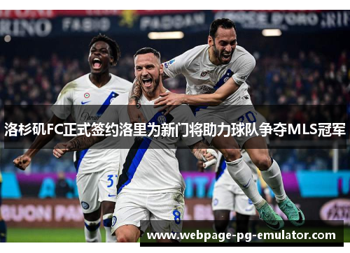 洛杉矶FC正式签约洛里为新门将助力球队争夺MLS冠军
