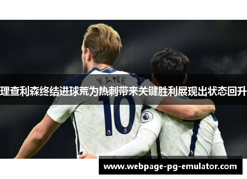 理查利森终结进球荒为热刺带来关键胜利展现出状态回升