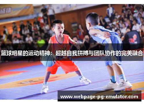 篮球明星的运动精神：超越自我拼搏与团队协作的完美融合