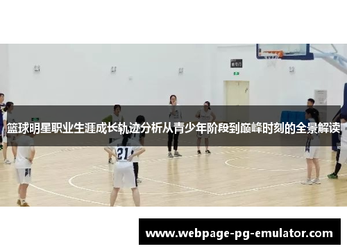 篮球明星职业生涯成长轨迹分析从青少年阶段到巅峰时刻的全景解读