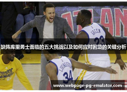 缺阵库里勇士面临的五大挑战以及如何应对困境的关键分析 缺阵库里勇士面临的五大挑战以及如何应对困境的关键分析