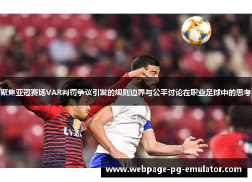聚焦亚冠赛场VAR判罚争议引发的规则边界与公平讨论在职业足球中的思考 聚焦亚冠赛场VAR判罚争议引发的规则边界与公平讨论在职业足球中的思考