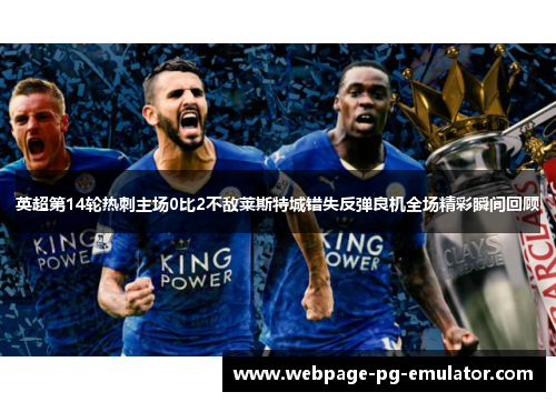英超第14轮热刺主场0比2不敌莱斯特城错失反弹良机全场精彩瞬间回顾 英超第14轮热刺主场0比2不敌莱斯特城错失反弹良机全场精彩瞬间回顾