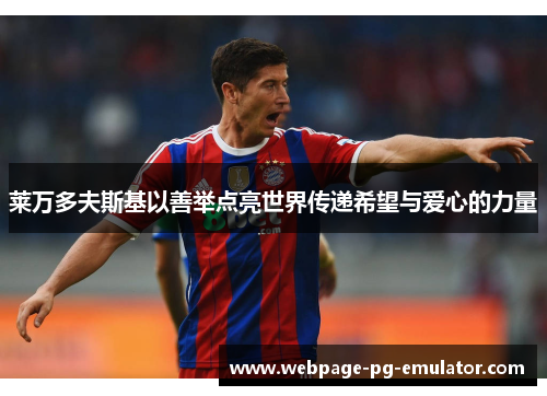 莱万多夫斯基以善举点亮世界传递希望与爱心的力量 莱万多夫斯基以善举点亮世界传递希望与爱心的力量