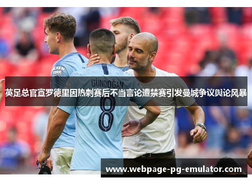 英足总官宣罗德里因热刺赛后不当言论遭禁赛引发曼城争议舆论风暴 英足总官宣罗德里因热刺赛后不当言论遭禁赛引发曼城争议舆论风暴