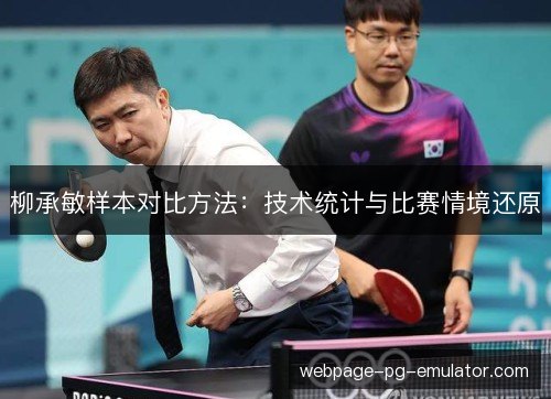 柳承敏样本对比方法:技术统计与比赛情境还原 柳承敏样本对比方法:技术统计与比赛情境还原