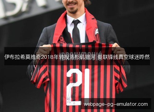 伊布拉希莫维奇2018年转投洛杉矶银河 曼联锋线真空球迷哗然