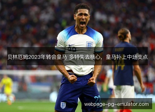 贝林厄姆2023年转会皇马 多特失去核心，皇马补上中场支点